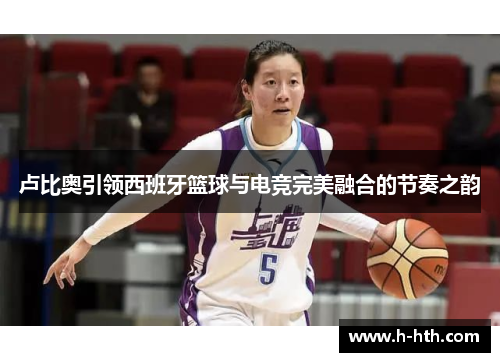 卢比奥引领西班牙篮球与电竞完美融合的节奏之韵