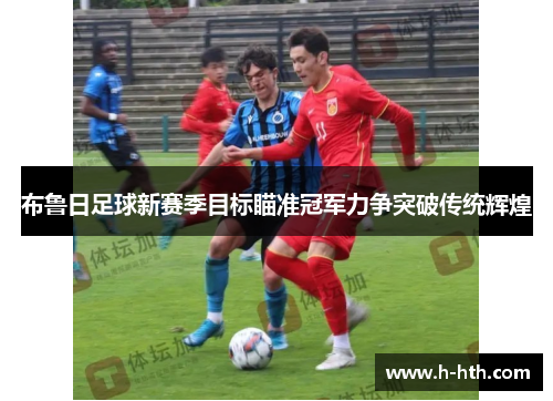 布鲁日足球新赛季目标瞄准冠军力争突破传统辉煌